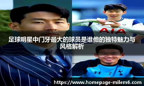 足球明星中门牙最大的球员是谁他的独特魅力与风格解析